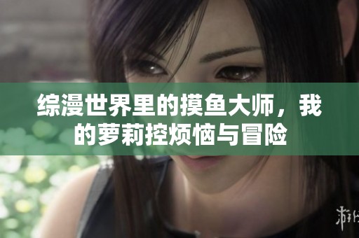 综漫世界里的摸鱼大师，我的萝莉控烦恼与冒险