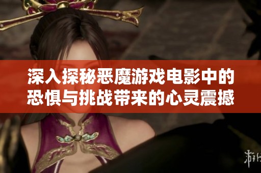深入探秘恶魔游戏电影中的恐惧与挑战带来的心灵震撼