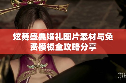 炫舞盛典婚礼图片素材与免费模板全攻略分享