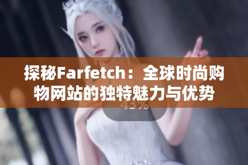 探秘Farfetch：全球时尚购物网站的独特魅力与优势