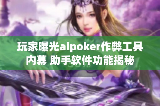 玩家曝光aipoker作弊工具内幕 助手软件功能揭秘