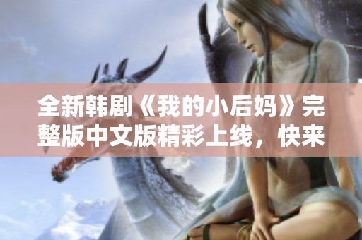全新韩剧《我的小后妈》完整版中文版精彩上线，快来观看！