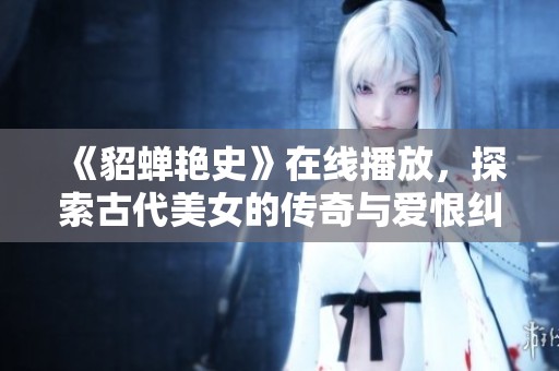 《貂蝉艳史》在线播放，探索古代美女的传奇与爱恨纠葛