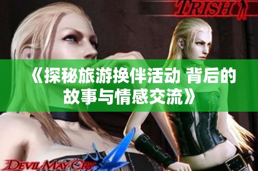《探秘旅游换伴活动 背后的故事与情感交流》