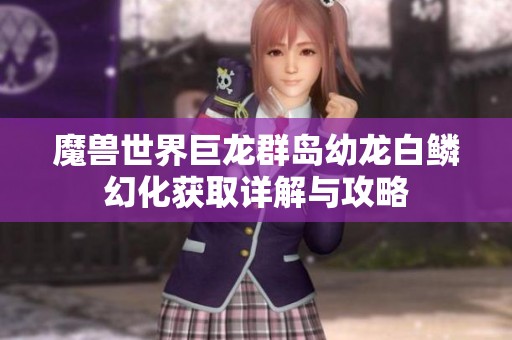 魔兽世界巨龙群岛幼龙白鳞幻化获取详解与攻略