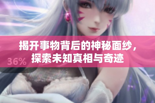 揭开事物背后的神秘面纱，探索未知真相与奇迹