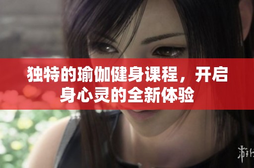 独特的瑜伽健身课程，开启身心灵的全新体验