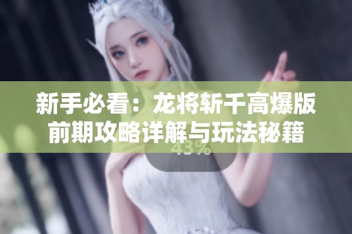 新手必看：龙将斩千高爆版前期攻略详解与玩法秘籍