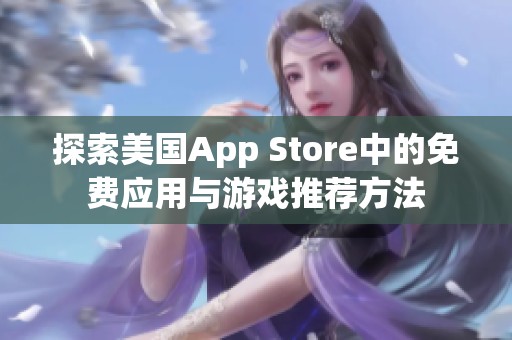 探索美国App Store中的免费应用与游戏推荐方法