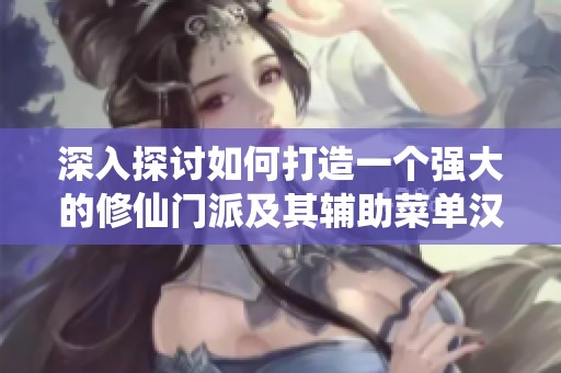 深入探讨如何打造一个强大的修仙门派及其辅助菜单汉化与内购系统