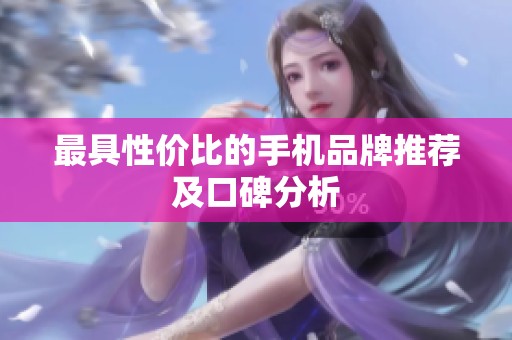 最具性价比的手机品牌推荐及口碑分析