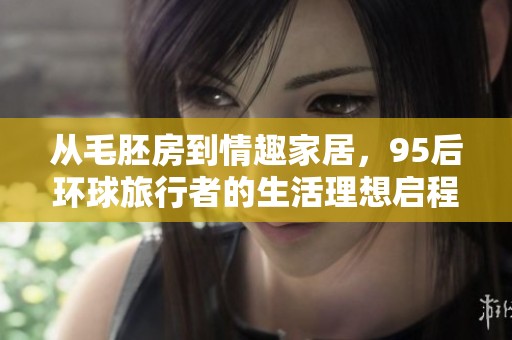 从毛胚房到情趣家居，95后环球旅行者的生活理想启程