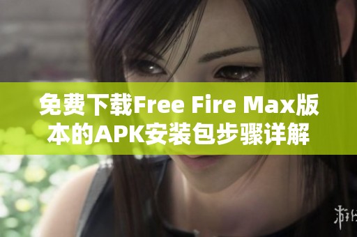免费下载Free Fire Max版本的APK安装包步骤详解