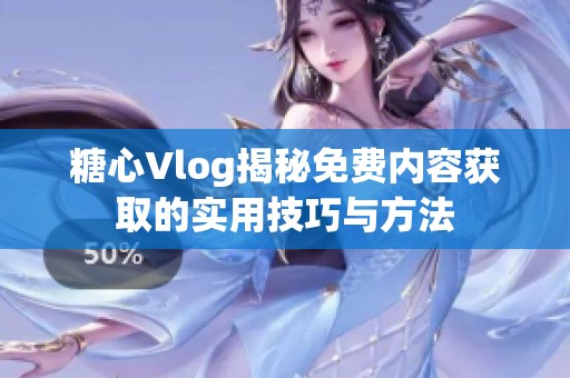 糖心Vlog揭秘免费内容获取的实用技巧与方法