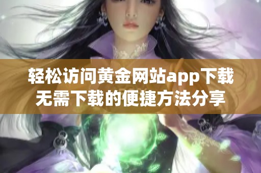轻松访问黄金网站app下载无需下载的便捷方法分享