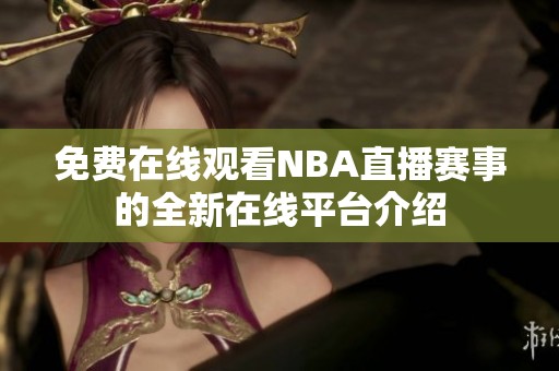 免费在线观看NBA直播赛事的全新在线平台介绍