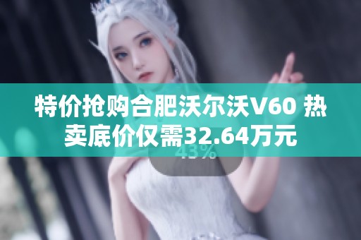 特价抢购合肥沃尔沃V60 热卖底价仅需32.64万元