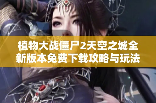 植物大战僵尸2天空之城全新版本免费下载攻略与玩法详解