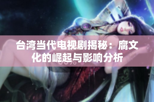 台湾当代电视剧揭秘：腐文化的崛起与影响分析