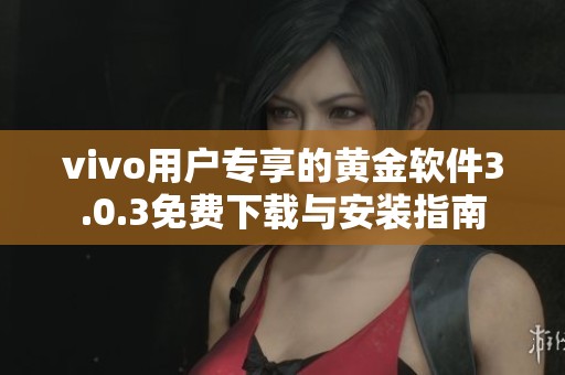 vivo用户专享的黄金软件3.0.3免费下载与安装指南