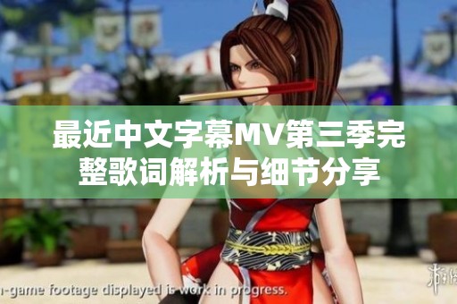 最近中文字幕MV第三季完整歌词解析与细节分享