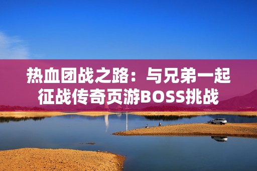 热血团战之路：与兄弟一起征战传奇页游BOSS挑战