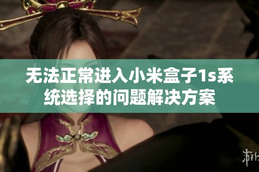 无法正常进入小米盒子1s系统选择的问题解决方案