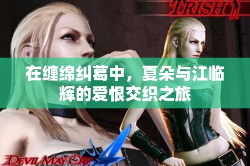在缠绵纠葛中，夏朵与江临辉的爱恨交织之旅