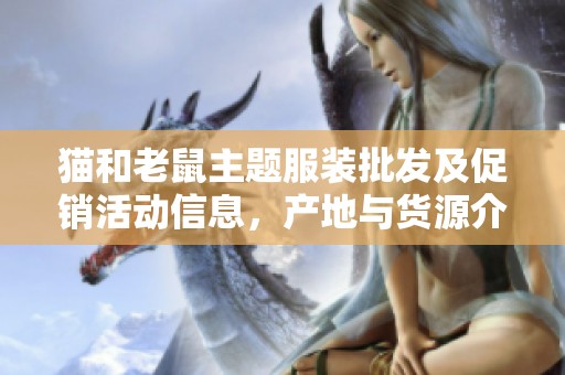 猫和老鼠主题服装批发及促销活动信息，产地与货源介绍