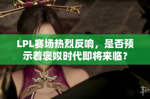 LPL赛场热烈反响，是否预示着褒姒时代即将来临？