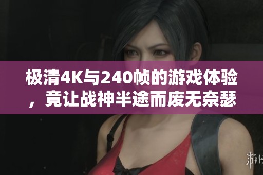 极清4K与240帧的游戏体验，竟让战神半途而废无奈瑟瑟发抖