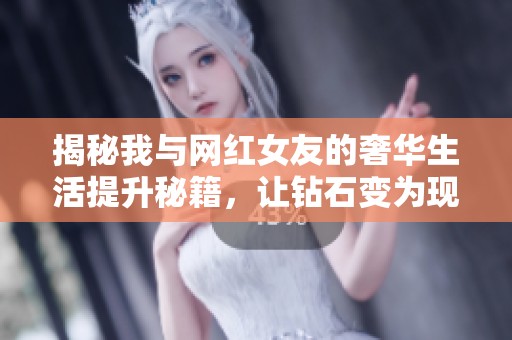 揭秘我与网红女友的奢华生活提升秘籍，让钻石变为现实！