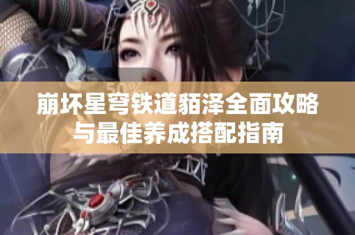 崩坏星穹铁道貊泽全面攻略与最佳养成搭配指南