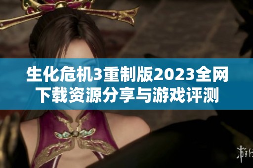 生化危机3重制版2023全网下载资源分享与游戏评测