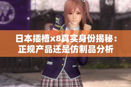 日本插槽x8真实身份揭秘：正规产品还是仿制品分析