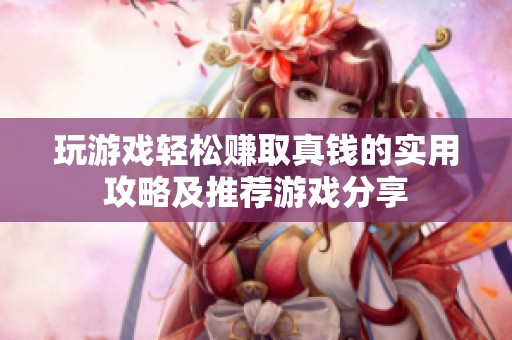 玩游戏轻松赚取真钱的实用攻略及推荐游戏分享