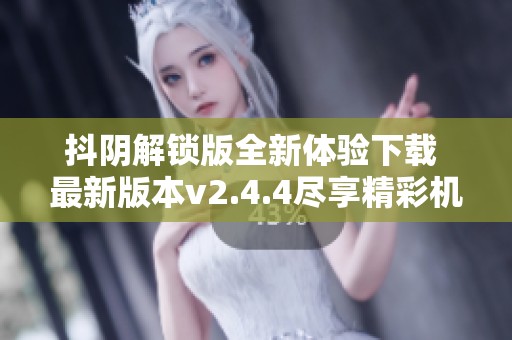 抖阴解锁版全新体验下载 最新版本v2.4.4尽享精彩机遇