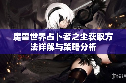 魔兽世界占卜者之尘获取方法详解与策略分析