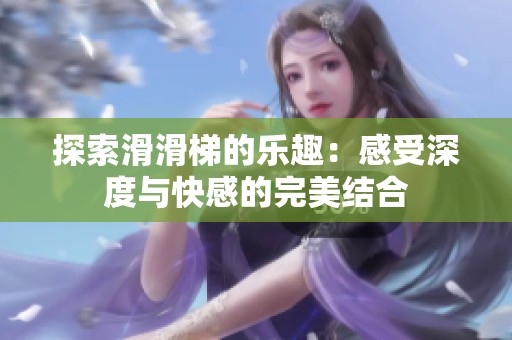探索滑滑梯的乐趣：感受深度与快感的完美结合