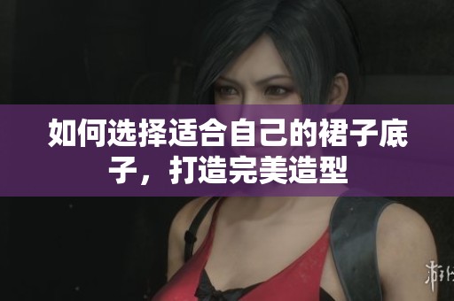如何选择适合自己的裙子底子，打造完美造型