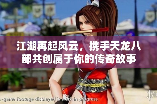 江湖再起风云，携手天龙八部共创属于你的传奇故事