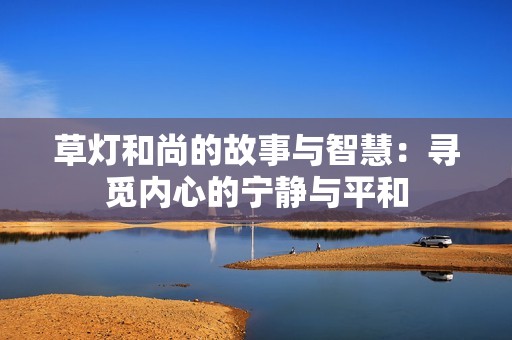 草灯和尚的故事与智慧：寻觅内心的宁静与平和