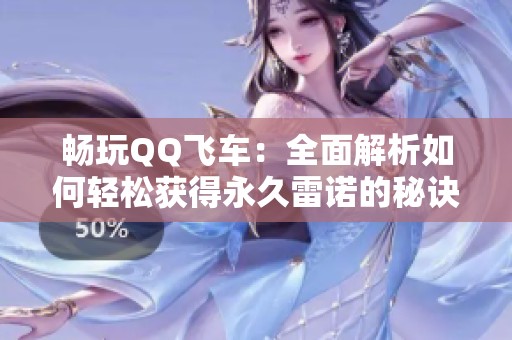 畅玩QQ飞车：全面解析如何轻松获得永久雷诺的秘诀与技巧