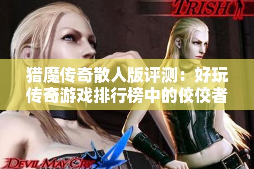 猎魔传奇散人版评测：好玩传奇游戏排行榜中的佼佼者解析与技巧分享