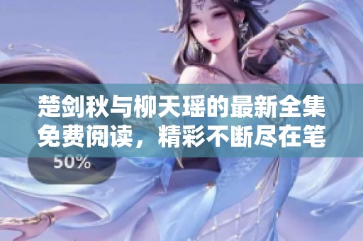楚剑秋与柳天瑶的最新全集免费阅读，精彩不断尽在笔趣阁