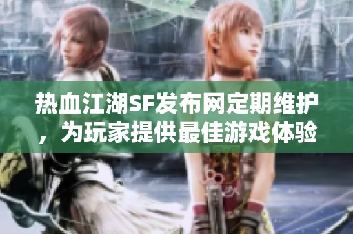 热血江湖SF发布网定期维护，为玩家提供最佳游戏体验！
