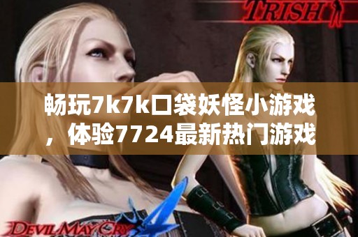 畅玩7k7k口袋妖怪小游戏，体验7724最新热门游戏乐趣