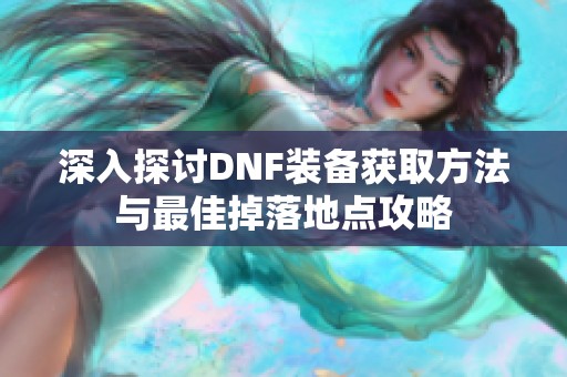 深入探讨DNF装备获取方法与最佳掉落地点攻略