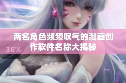 两名角色频频叹气的漫画创作软件名称大揭秘