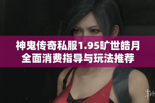 神鬼传奇私服1.95旷世皓月全面消费指导与玩法推荐